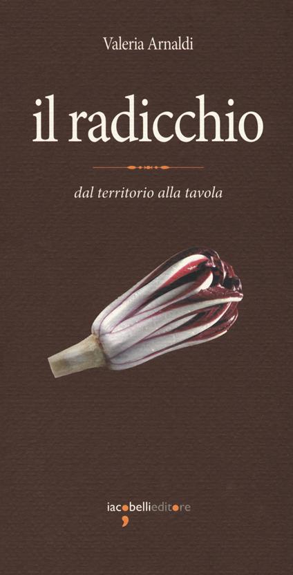 Il radicchio. Dal territorio alla tavola - Valeria Arnaldi - copertina