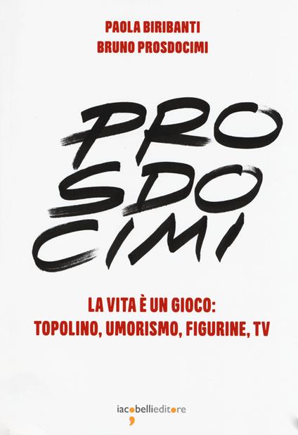 Prosdocimi. La vita è un gioco: Topolino, umorismo, figurine, tv. Ediz. illustrata - Paola Biribanti,Bruno Prosdocimi - copertina