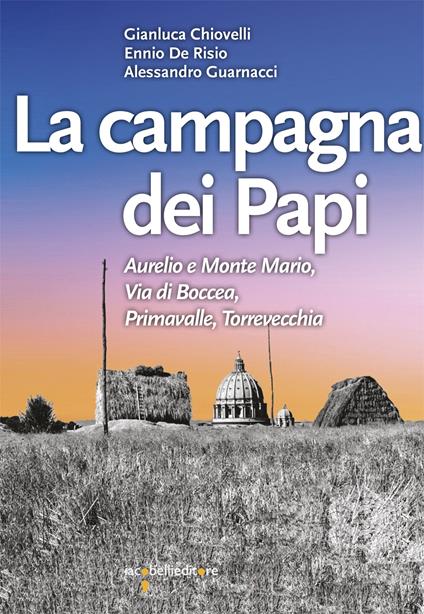 La campagna dei papi. Aurelio e Monte Mario, Via di Boccea, Primavalle, Torrevecchia - Gianluca Chiovelli,Ennio De Risio,Alessandro Guarnacci - copertina