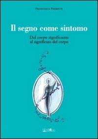 Il segno come sintomo. Dal corpo significante al significato del corpo - Francesca Pierotti - copertina