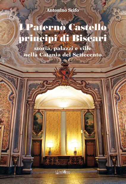 I Paternò Castello principi di Biscari. Storia, palazzi e ville nella Catania del Settecento - Antonino Scifo - copertina