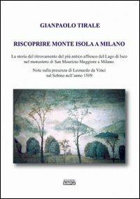 Riscoprire Monte Isola a Milano. La storia del ritrovamento del più antico affresco del lago di Iseo nel monastero di San Maurizio Maggiore a Milano... - Gianpaolo Tirale - copertina