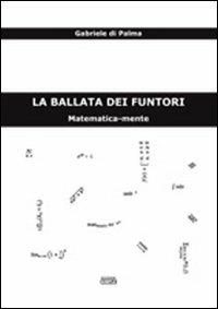 La ballata dei funtori. Matematica-mente - Gabriele Di Palma - copertina