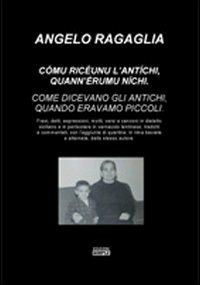 Comu riceunu l'antichi, quann'eremu nichi-Come dicevano gli antichi, quando eravamo piccoli. Ediz. italiana e siciliana - Angelo Ragaglia - copertina