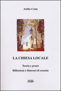 La chiesa locale. Teoria e prassi. Riflessioni e itinerari di crescita - Attilio Cotta - copertina