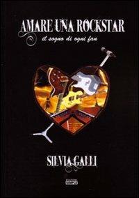 Amare una rockstar. Il sogno di ogni fan - Silvia Galli - copertina