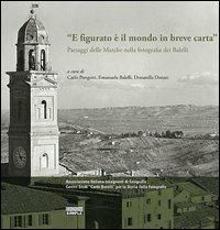 «E figurato è il mondo in breve carta». Paesaggi delle Marche nella fotografia dei Balelli. Ediz. illustrata - copertina