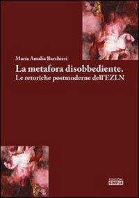 La metafora disobbediente. Le retoriche postmoderne dell'EZLN - M. Amalia Barchiesi - copertina