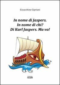 In nome di Jaspers. In nome di chi? Di Karl Jasper. Ma va! - Gioacchino Cipriani - copertina