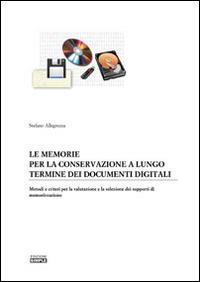 Le memorie per la conservazione a lungo termine dei documenti digitali. Metodi e criteri per la valutazione e la selezione dei supporti di memorizzazione - Stefano Allegrezza - copertina