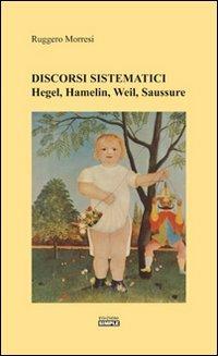 Discorsi sistematici. Hegel, Hamelin, Weil, Saussure - Ruggero Morresi - copertina