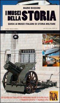 I musei della storia. Guida ai musei italiani di storia militare - Mario Bussoni - copertina