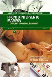 Pronto intervento mamma. Vol. 1: Disturbi e cure del bambino. - Anna L. Bernardini,Maurizio Vanelli - copertina