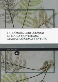 Ho fame: il cibo cosmico di Maria Montessori - Mariafrancesca Venturo - copertina