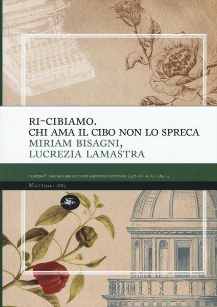 Ri-cibiamo. Chi ama il cibo non lo spreca - Miriam Bisagni,Lucrezia Lamastra - copertina