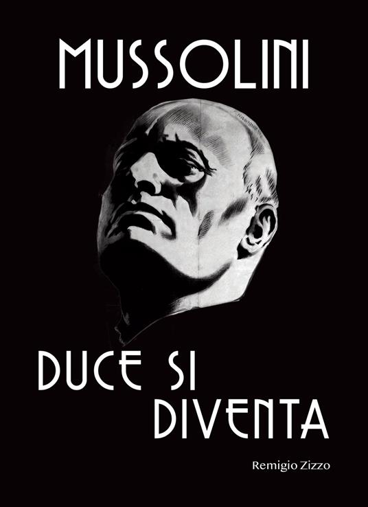 Mussolini. Duce si diventa. L'uomo che con il suo carisma cambiò il corso della storia - Remigio Zizzo - copertina