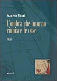 L' ombra che intorno riunisce le cose - Francesco Macciò - copertina