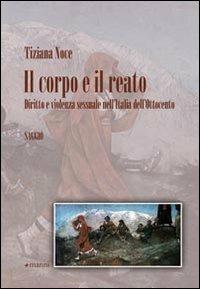 Il corpo e il reato. Diritto e violenza sessuale nell'Italia dell'Ottocento - Tiziana Noce - copertina