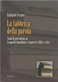 La fabbrica della parola. Studi di poetologia su Leopardi, Baudelaire, Ungaretti, Rilke e altri - Raffaele Urraro - copertina