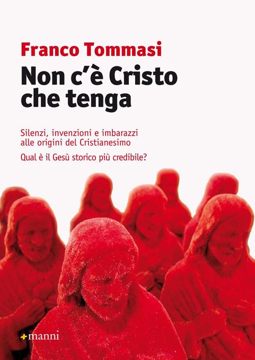 Non c'è Cristo che tenga. Silenzi, invenzioni e imbarazzi alle origini del Cristianesimo. Qual è il Gesù storico più credibile? - Franco Tommasi - copertina