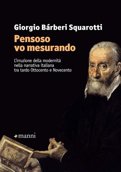 «Pensoso vo mesurando». L'irruzione della modernità nella narrativa italiana tra tardo Ottocento e Novecento - Giorgio Bàrberi Squarotti - copertina