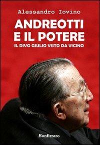 Andreotti e il potere. Il divo Giulio visto da vicino - Alessandro Iovino - copertina