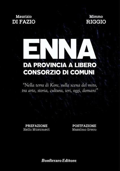 Enna da provincia a libero consorzio di comuni. Nella terra di Kore, sulla scena del mito, tra arte, storia, cultura, ieri, oggi, domani - Mimmo Riggio,Maurizio Di Fazio - copertina