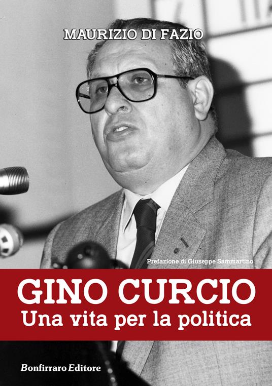 Gino Curcio. Una vita per la politica - Maurizio Di Fazio,Giuseppe Sammartino - copertina