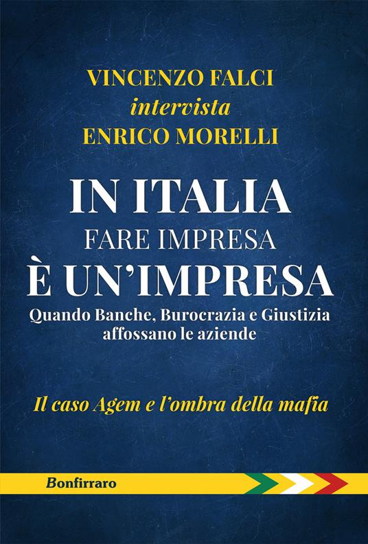 In Italia fare impresa è un'impresa. Quando banche, burocrazia e giustizia affossano le aziende. Il caso Agem e l'ombra della mafia - Vincenzo Falci,Enrico Morelli - copertina