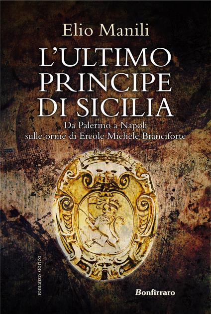 L' ultimo principe di Sicilia. Da Palermo a Napoli sulle orme di Ercole Michele Branciforte - Elio Manili - copertina