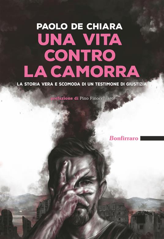 Una vita contro la camorra. La storia vera e scomoda di un testimone di giustizia - Paolo De Chiara - copertina