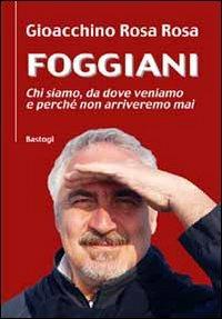 Foggiani. Chi siamo, da dove veniamo e perché non arriveremo mai - Gioacchino Rosa Rosa - copertina