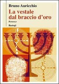 La vestale dal braccio d'oro - Bruno Auricchio - copertina