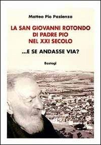 La San Giovanni Rotondo di padre Pio nel XXI secolo... E se andasse via? - Matteo Pio Pazienza - copertina