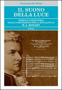 Il suono della luce. Simbolica muratoria nelle composizioni per la ritualità di W. A. Mozart - Francesco De Siena - copertina