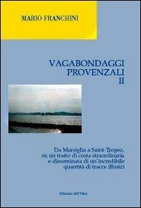 Vagabondaggi provenzali. Vol. 2: Da Marsiglia a Saint-tropez, su un tratto di costa strordinaria e disseminata di un'incredibile quantità di tracce illustri. - Mario Franchini - copertina