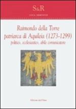 Raimondo Della Torre. Patriarca di Aquileia (1273-1299), politico, ecclesiastico, abile comunicatore. Ediz. multilingue