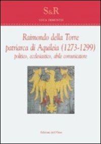 Raimondo Della Torre. Patriarca di Aquileia (1273-1299), politico, ecclesiastico, abile comunicatore. Ediz. multilingue - Luca Demontis - copertina