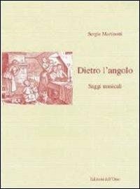 Dietro l'angolo. Saggi musicali - Sergio Martinotti - copertina