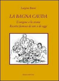 La bagna cauda. L'origine e la storia ricette famose di ieri e di oggi - Luigino Bruni - copertina