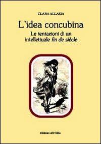 L' idea concubina. Le tentazioni di un intelletuale fin de siècle - Clara  Allasia - Libro - Edizioni dell'Orso - Contributi e proposte
