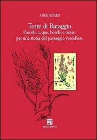 Terre di Baraggia. Pascoli, acque, boschi e risaie. Per una storia del paesaggio vercellese - Igiea Adami - copertina