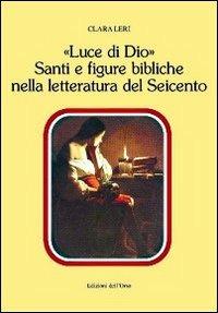 «Luce di Dio». Santi e figure bibliche nella letteratura del Seicento - Clara Leri - copertina