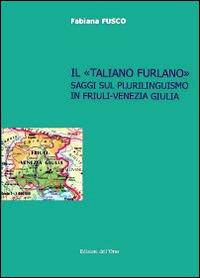 Il «taliano furlano». Saggi sul plurilinguismo in Friuli-Venezia Giulia - Fabiana Fusco - copertina