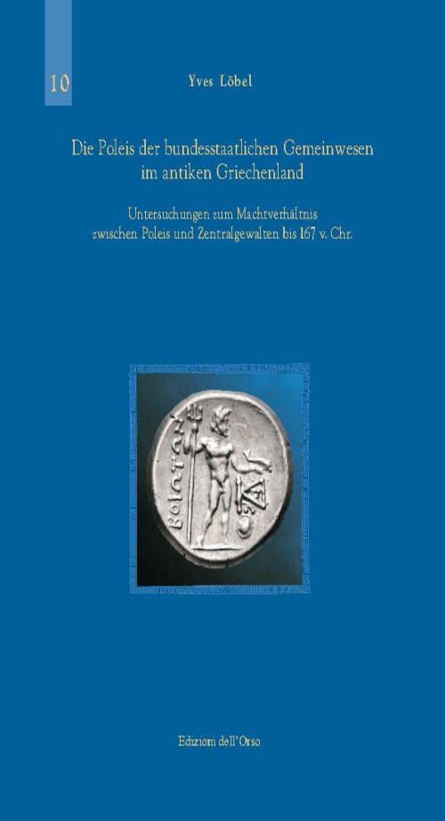 Die Poleis der Bundesstaatlichen Gemeinwesen im Antiken Griechenland. Untersuchungen zum Machtverhaltnis Zwischen Poleis und Zentragewalten bis 167 v. Chr. - Yves Löbel - copertina