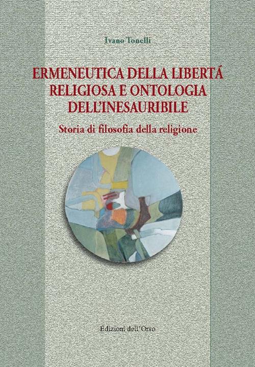 Ermeneutica della libertà religiosa e ontologia dell'inesauribile. Storia di filosofia della religione - Ivano Tonelli - copertina