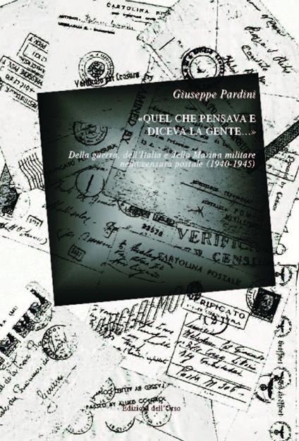 «Quel che pensava e diceva la gente...» Della guerra, dell'Italia e della Marina Militare nella censura postale (1940-1945) - Giuseppe Pardini - copertina