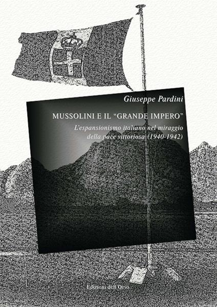 Mussolini e il «grande impero». L'espansionismo italiano nel miraggio della pace vittoriosa (1940-1942). Ediz. critica - Giuseppe Pardini - copertina