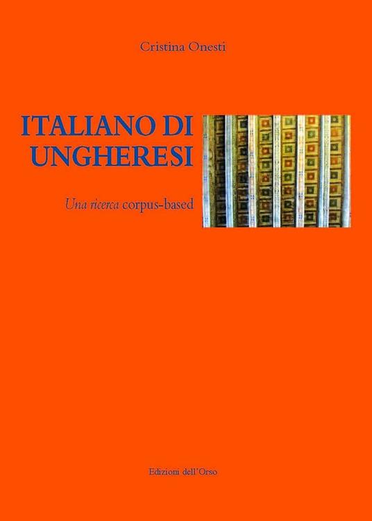 Italiano di ungheresi. Una ricerca corpus-based. Ediz. italiana e ungherese - Cristina Onesti - copertina