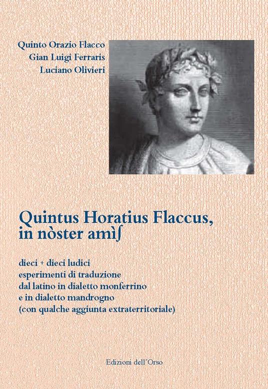 Quintus Horatius Flaccus, in nòster amìs. Dieci più dieci ludici esperimenti di traduzione dal latino in dialetto monferrino e in dialetto mandrogno (con qualche aggiunta extraterritoriale) - Quinto Orazio Flacco,Gian Luigi Ferraris,Luciano Olivieri - copertina